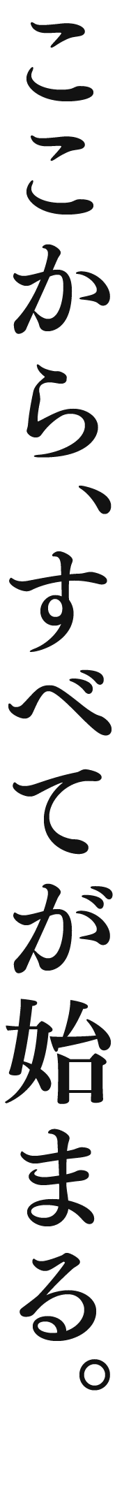 ここから、すべてが始まる。